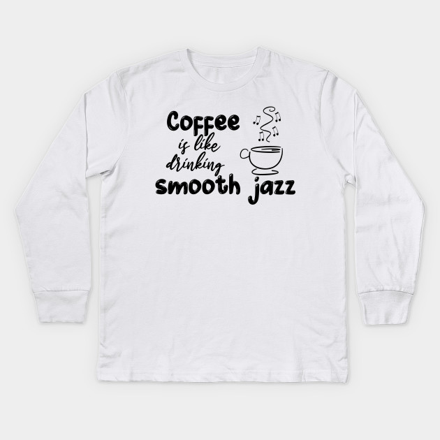Coffee is like drinking smooth jazz
